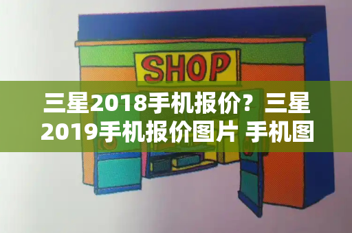 三星2018手机报价？三星2019手机报价图片 手机图片-第1张图片-星选测评