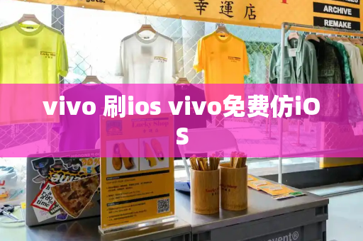 vivo 刷ios vivo免费仿iOS-第1张图片-星选测评