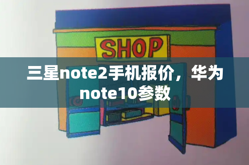 三星note2手机报价，华为note10参数-第1张图片-星选测评