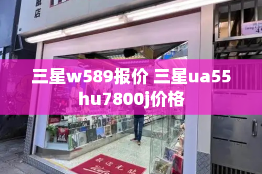 三星w589报价 三星ua55hu7800j价格-第1张图片-星选测评