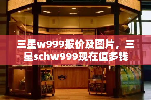 三星w999报价及图片，三星schw999现在值多钱