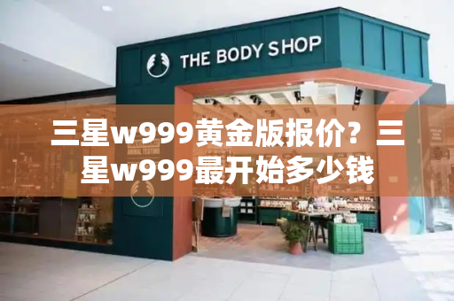 三星w999黄金版报价？三星w999最开始多少钱