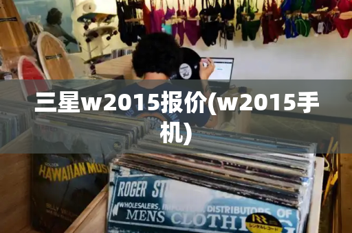 三星w2015报价(w2015手机)