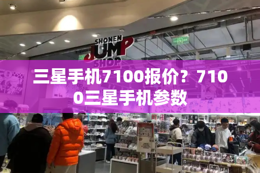 三星手机7100报价？7100三星手机参数