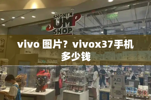 vivo 图片？vivox37手机多少钱