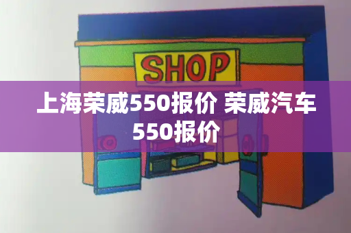 上海荣威550报价 荣威汽车550报价