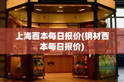 上海西本每日报价(钢材西本每日报价)