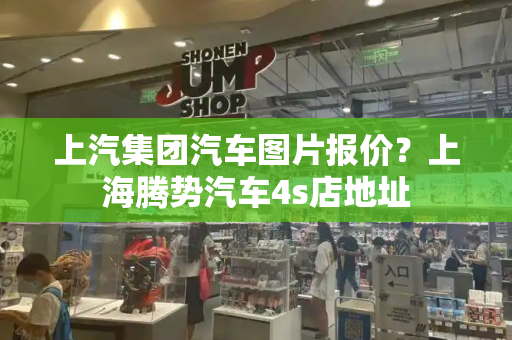 上汽集团汽车图片报价？上海腾势汽车4s店地址