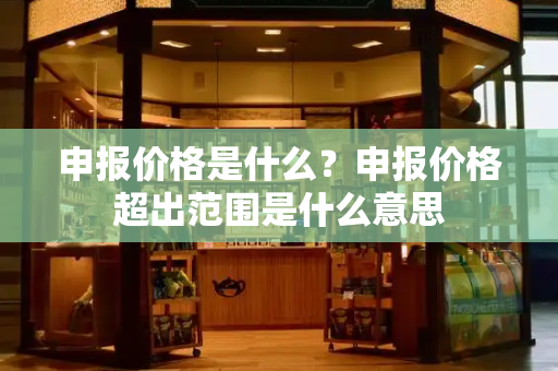 申报价格是什么？申报价格超出范围是什么意思