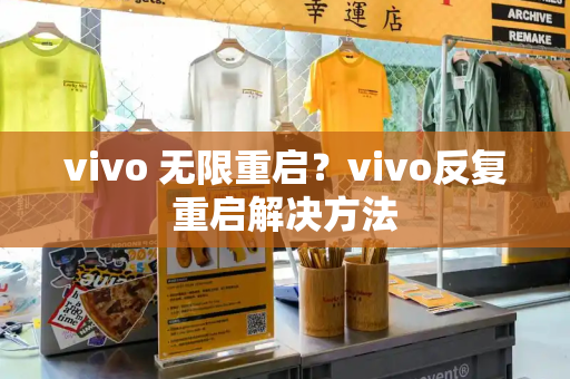 vivo 无限重启？vivo反复重启解决方法