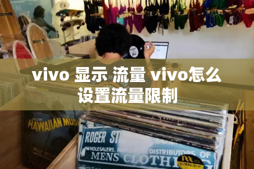 vivo 显示 流量 vivo怎么设置流量限制