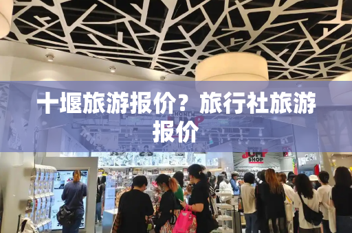 十堰旅游报价？旅行社旅游报价