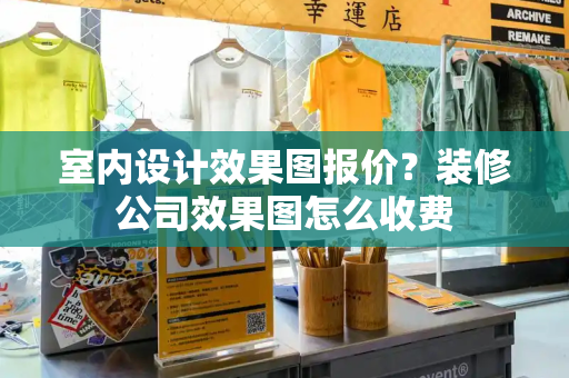 室内设计效果图报价？装修公司效果图怎么收费-第1张图片-星选测评