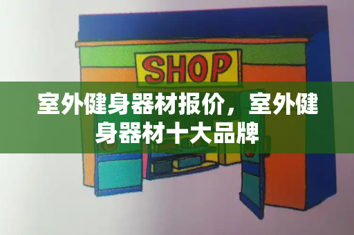 室外健身器材报价，室外健身器材十大品牌