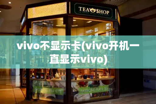 vivo不显示卡(vivo开机一直显示vivo)