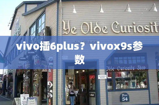 vivo插6plus？vivox9s参数