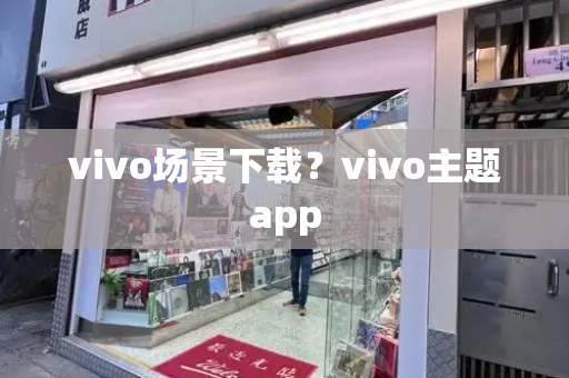 vivo场景下载？vivo主题app-第1张图片-星选测评