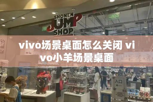 vivo场景桌面怎么关闭 vivo小羊场景桌面