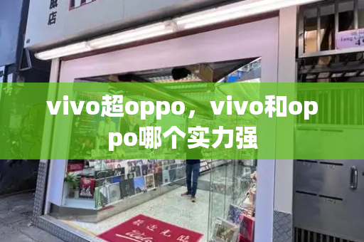 vivo超oppo，vivo和oppo哪个实力强