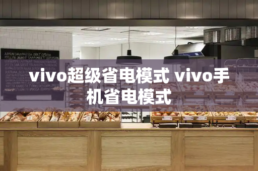 vivo超级省电模式 vivo手机省电模式-第1张图片-星选测评