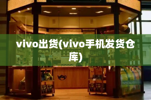 vivo出货(vivo手机发货仓库)