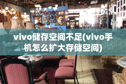 vivo储存空间不足(vivo手机怎么扩大存储空间)