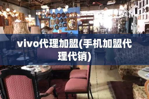 vivo代理加盟(手机加盟代理代销)