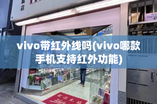 vivo带红外线吗(vivo哪款手机支持红外功能)-第1张图片-星选测评