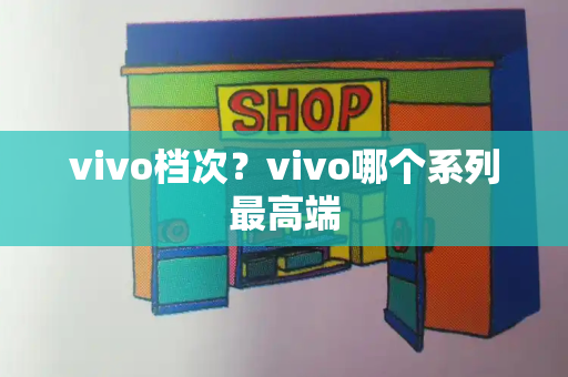 vivo档次？vivo哪个系列最高端-第1张图片-星选测评