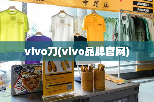 vivo刀(vivo品牌官网)