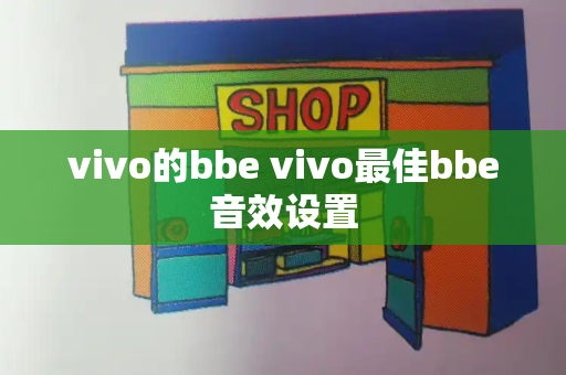 vivo的bbe vivo最佳bbe音效设置-第1张图片-星选测评