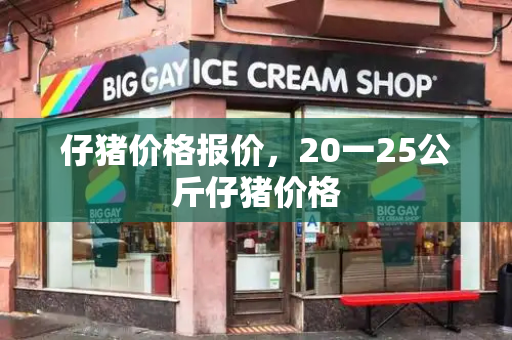 仔猪价格报价，20一25公斤仔猪价格