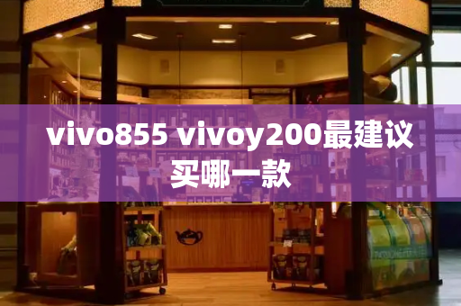 vivo855 vivoy200最建议买哪一款-第1张图片-星选测评