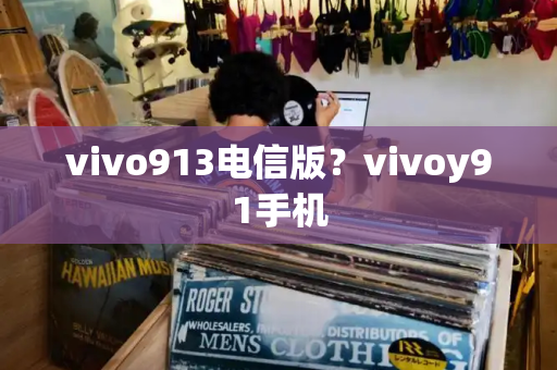 vivo913电信版？vivoy91手机