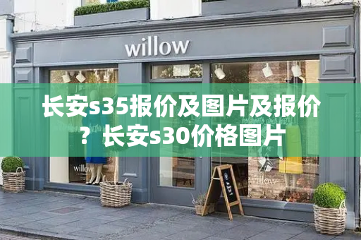 长安s35报价及图片及报价？长安s30价格图片