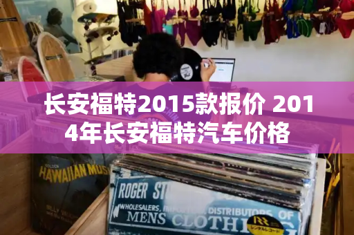 长安福特2015款报价 2014年长安福特汽车价格