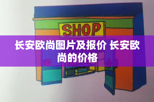 长安欧尚图片及报价 长安欧尚的价格-第1张图片-星选测评