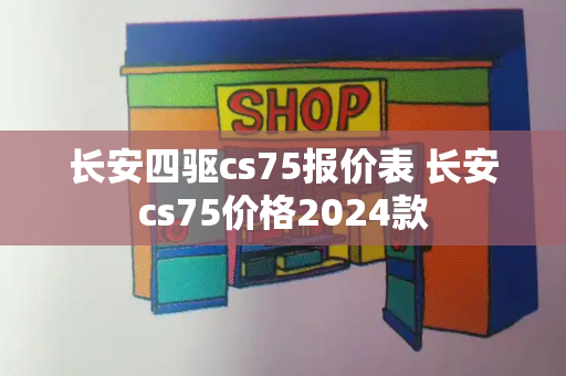 长安四驱cs75报价表 长安cs75价格2024款-第1张图片-星选测评