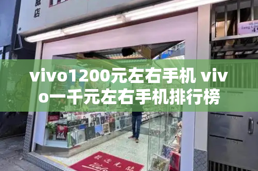 vivo1200元左右手机 vivo一千元左右手机排行榜