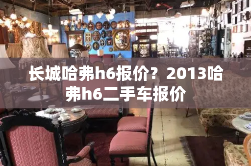 长城哈弗h6报价？2013哈弗h6二手车报价-第1张图片-星选测评