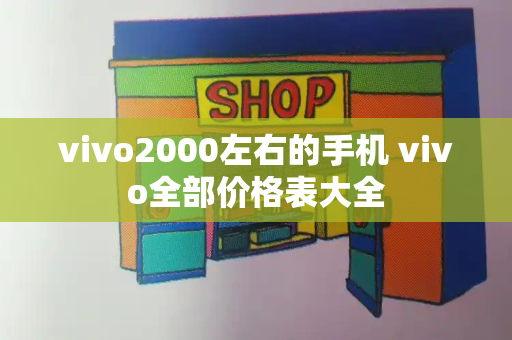 vivo2000左右的手机 vivo全部价格表大全-第1张图片-星选测评