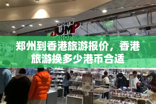 郑州到香港旅游报价，香港旅游换多少港币合适-第1张图片-星选测评