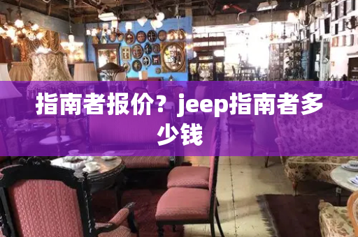 指南者报价？jeep指南者多少钱-第1张图片-星选测评