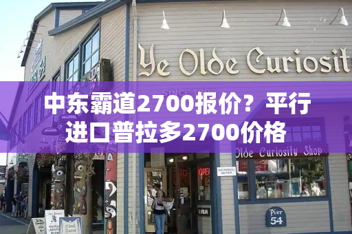 中东霸道2700报价？平行进口普拉多2700价格