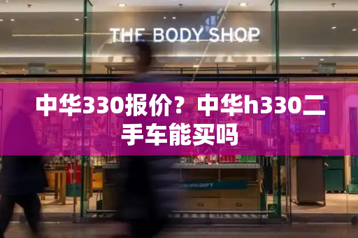 中华330报价？中华h330二手车能买吗-第1张图片-星选测评