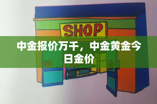 中金报价万千，中金黄金今日金价-第1张图片-星选测评