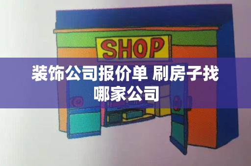 装饰公司报价单 刷房子找哪家公司-第1张图片-星选测评