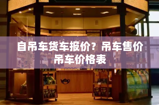 自吊车货车报价？吊车售价吊车价格表