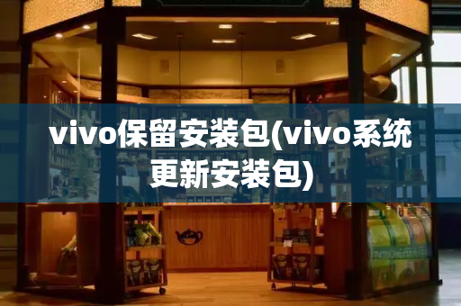 vivo保留安装包(vivo系统更新安装包)