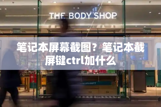 笔记本屏幕截图？笔记本截屏键ctrl加什么